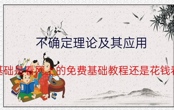 不确定理论及其应用 pr、ps、ae的基础是看网上的免费基础教程还是花钱看基础教程更好？